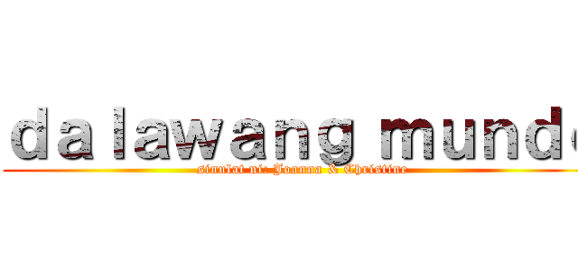ｄａｌａｗａｎｇ ｍｕｎｄｏ (sinulat ni: Joanna & Christine)