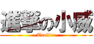 進撃の小威 (~Troller~)