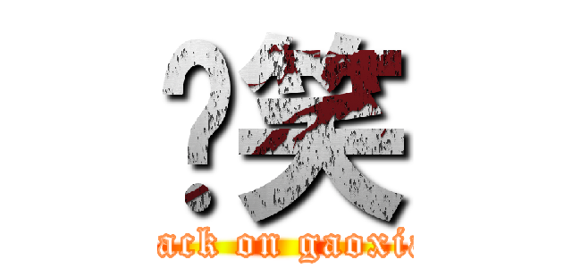 搞笑 (attack on gaoxiao)