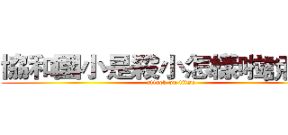 協和國小是殺小怎樣啦說話拉 (attack on titan)