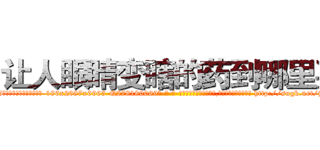 让人眼睛变瞎的药到哪里买 (让人眼睛变瞎的药到哪里买【电-186x2687x6963-Q278180069元-吉-药-业】我们做的是长期生意,靠的是老客户长期支持 http://sngk.net/j06Mbe
)