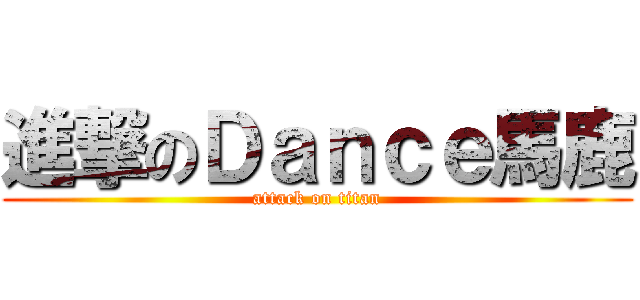 進撃のＤａｎｃｅ馬鹿 (attack on titan)