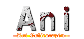 Ａｎｉ (Ani Culicorazón)