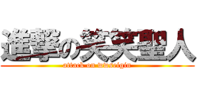 進撃の笑笑聖人 (attack on wwseigin)