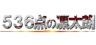 ５３６点の凛太朗 (勝ったw)