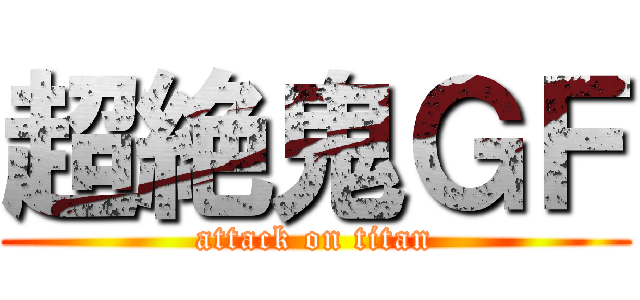 超絶鬼ＧＦ (attack on titan)