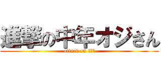 進撃の中年オジさん (attack on ＧＯＤ)