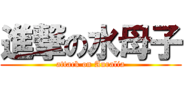 進撃の水母子 (attack on Auralia)