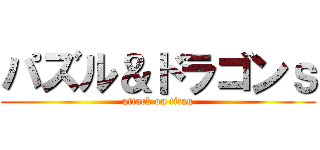 パズル＆ドラゴンｓ (attack on titan)
