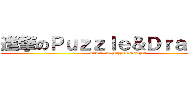 進撃のＰｕｚｚｌｅ＆Ｄｒａｇｏｎ  (attack on Puzzle&Dragon )