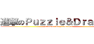 進撃のＰｕｚｚｌｅ＆Ｄｒａｇｏｎ  (attack on Puzzle&Dragon )