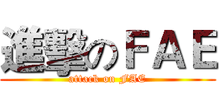 進擊のＦＡＥ (attack on FAE)