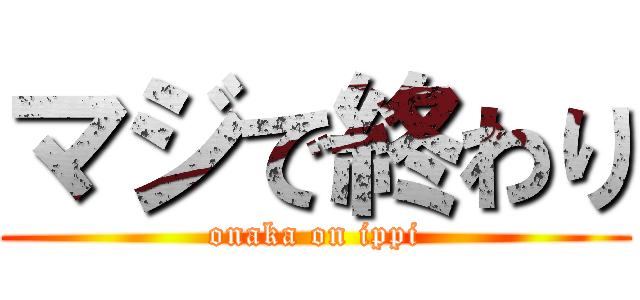 マジで終わり (onaka on ippi)