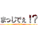 まっじでぇ！？ (really！？)