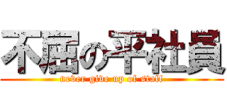 不屈の平社員 (never give up of staff)