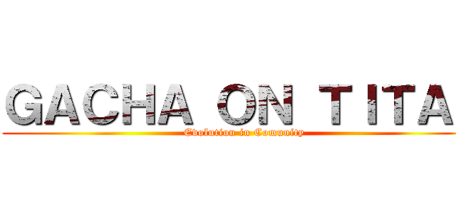 ＧＡＣＨＡ ＯＮ ＴＩＴＡＮ (Evolution in Comunity)