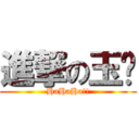 進撃の玉姍 (HaHaHa!!)