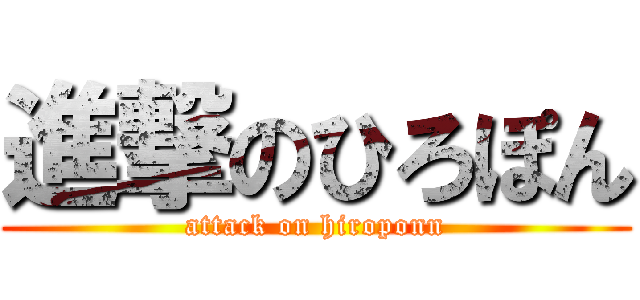 進撃のひろぽん (attack on hiroponn)