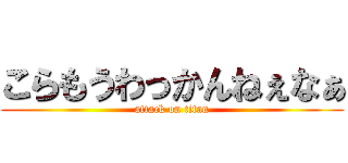こらもうわっかんねぇなぁ (attack on titan)
