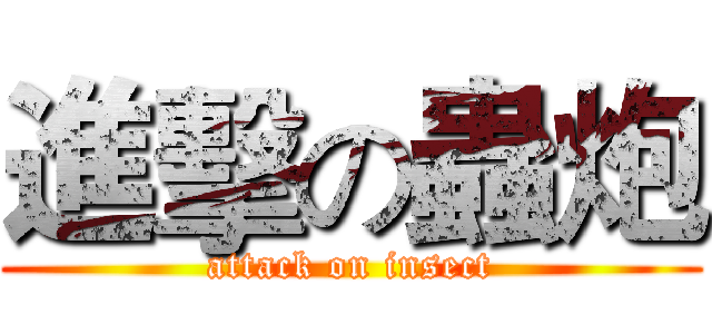 進擊の蟲炮 (attack on insect)