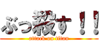 ぶっ殺す！！ (attack on titan)