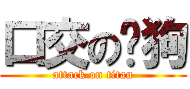 口交の疯狗 (attack on titan)