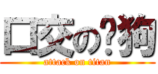 口交の疯狗 (attack on titan)