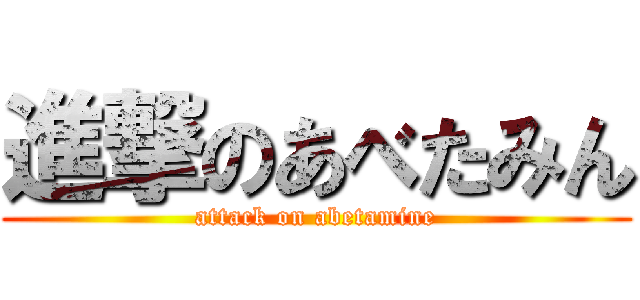 進撃のあべたみん (attack on abetamine)