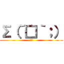 Σ（´□｀；） (⁉︎)