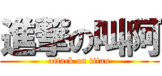 進撃の叫阿 (attack on titan)