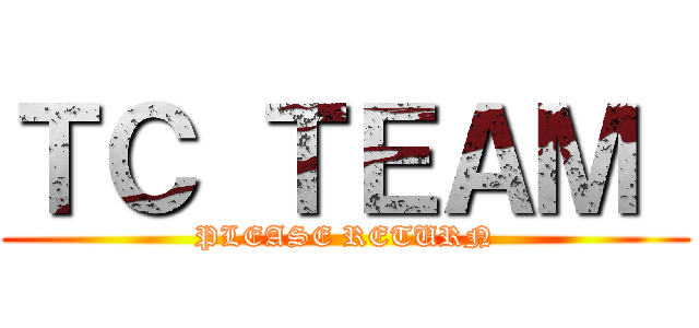 ＴＣ ＴＥＡＭ  (PLEASE RETURN)
