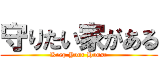 守りたい家がある (Keep Your House)