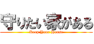 守りたい家がある (Keep Your House)