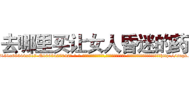 去哪里买让女人昏迷的药 (去哪里买让女人昏迷的药【电-话151x68344x817-Q1065427042元-吉-药-业】我们做的是长期生意,靠的是老客户长期支持 去哪里买让女人昏迷的药在发表了一篇http://sngk.net/6esuJE

参考消息网我们做的是长期生意,靠的是老客户长期支持也许我们早该意识到，就连鲍勃·霍斯金斯（金球奖戏剧类电影男主角 
)