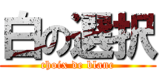 白の選択 (choix de blanc)