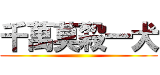 千萬莫殺一犬 ()