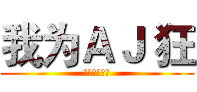我为ＡＪ 狂 (（男子系列）)