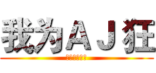 我为ＡＪ 狂 (（男子系列）)