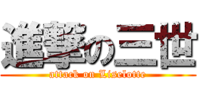 進撃の三世 (attack on Liselotte)