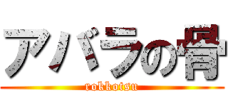 アバラの骨 (rokkotsu)