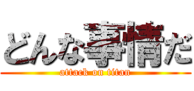 どんな事情だ (attack on titan)