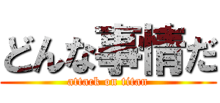 どんな事情だ (attack on titan)