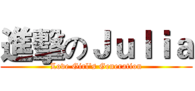 進擊のＪｕｌｉａ (Love Girl's Generation)