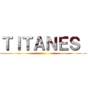 ＴＩＴＡＮＥＳ  ()