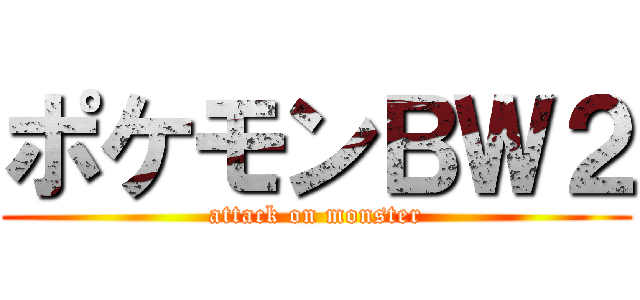 ポケモンＢＷ２ (attack on monster)