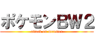 ポケモンＢＷ２ (attack on monster)