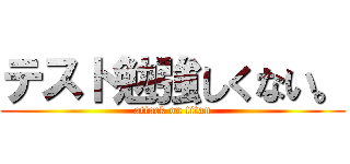 テスト勉強しくない。 (attack on titan)