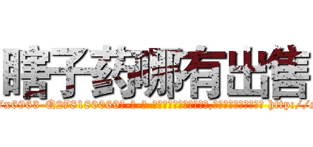 瞎子药哪有出售 (瞎子药哪有出售【电-186x2687x6963-Q278180069元-吉-药-业】我们做的是长期生意,靠的是老客户长期支持 http://sngk.net/9VxMtz
)