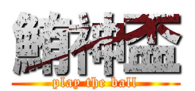 鮪神盃 (play the ball)