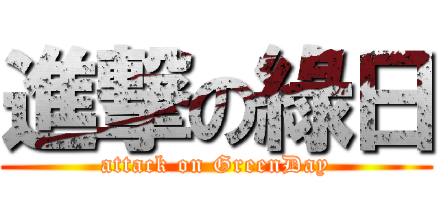 進撃の綠日 (attack on GreenDay)